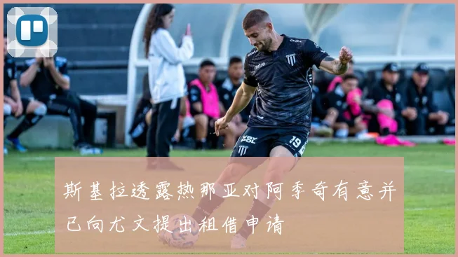 斯基拉透露热那亚对阿季奇有意并已向尤文提出租借申请