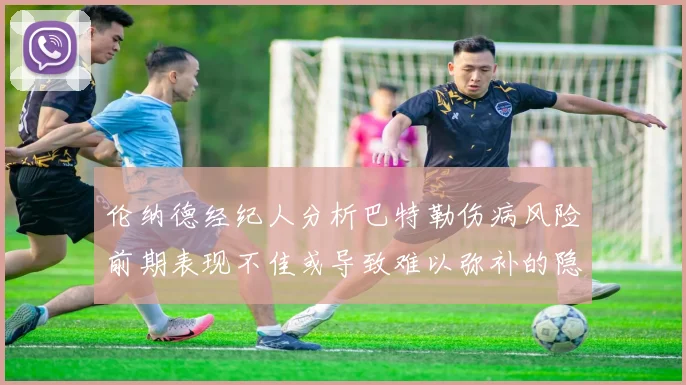 伦纳德经纪人分析巴特勒伤病风险前期表现不佳或导致难以弥补的隐患