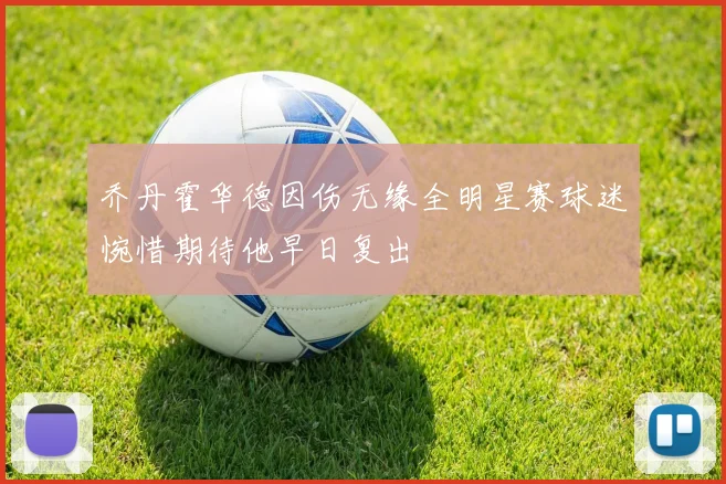 乔丹霍华德因伤无缘全明星赛球迷惋惜期待他早日复出