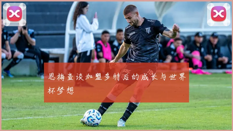 恩梅查谈加盟多特后的成长与世界杯梦想