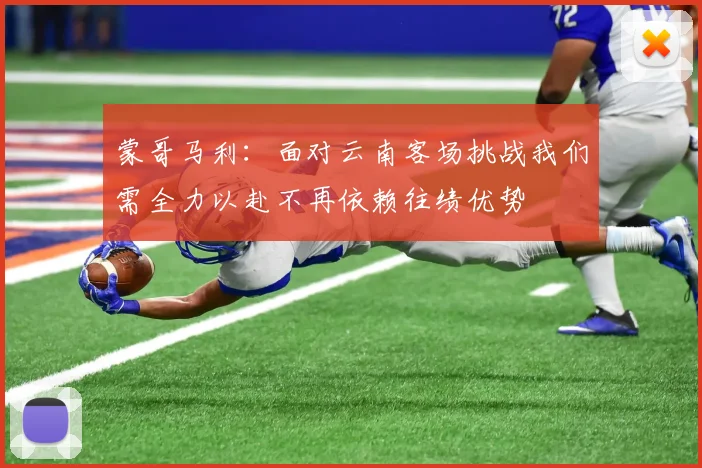蒙哥马利：面对云南客场挑战我们需全力以赴不再依赖往绩优势