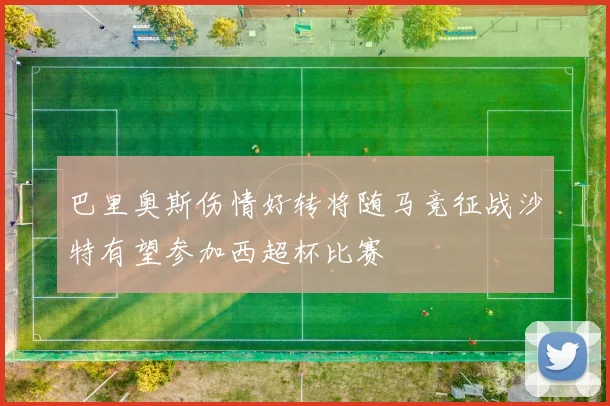 巴里奥斯伤情好转将随马竞征战沙特有望参加西超杯比赛