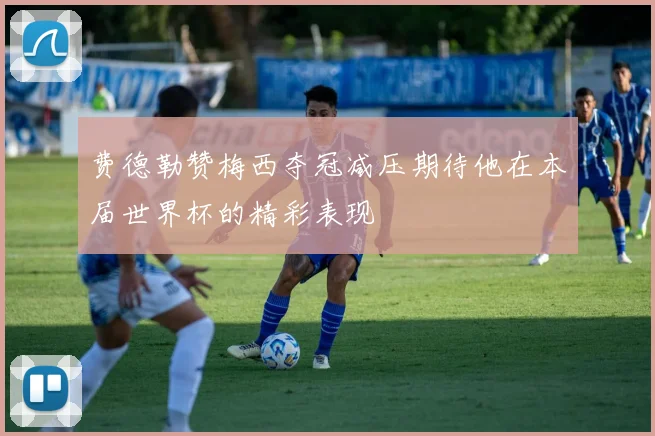 费德勒赞梅西夺冠减压期待他在本届世界杯的精彩表现