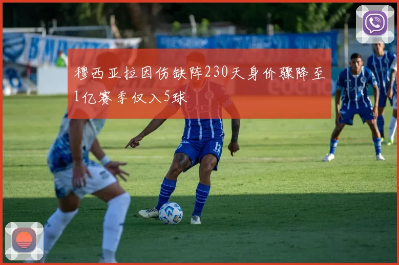 穆西亚拉因伤缺阵230天身价骤降至1亿赛季仅入5球