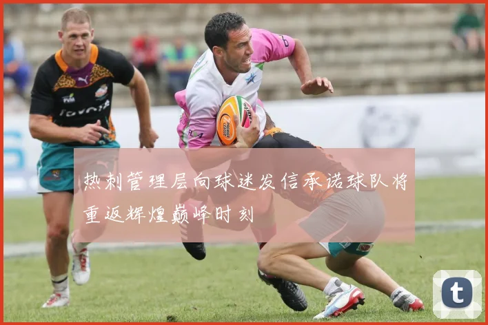 热刺管理层向球迷发信承诺球队将重返辉煌巅峰时刻