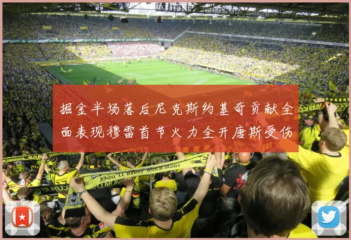 掘金半场落后尼克斯约基奇贡献全面表现穆雷首节火力全开唐斯受伤拼搏不止
