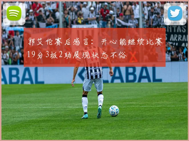 郭艾伦赛后感言：开心能继续比赛19分3板2助展现状态不俗