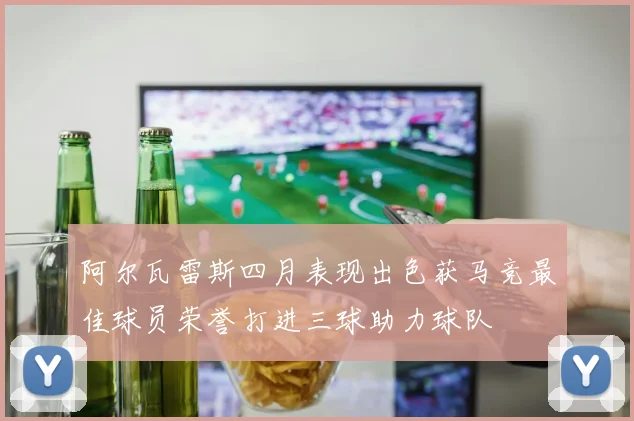 阿尔瓦雷斯四月表现出色获马竞最佳球员荣誉打进三球助力球队