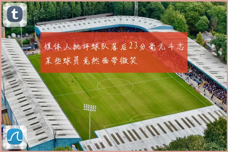 媒体人批评球队落后23分毫无斗志某些球员竟然面带微笑